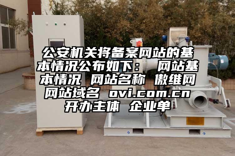 公安机关将备案网站的基本情况公布如下： 网站基本情况 网站名称 傲维网 网站域名 ovi.com.cn 开办主体 企业单