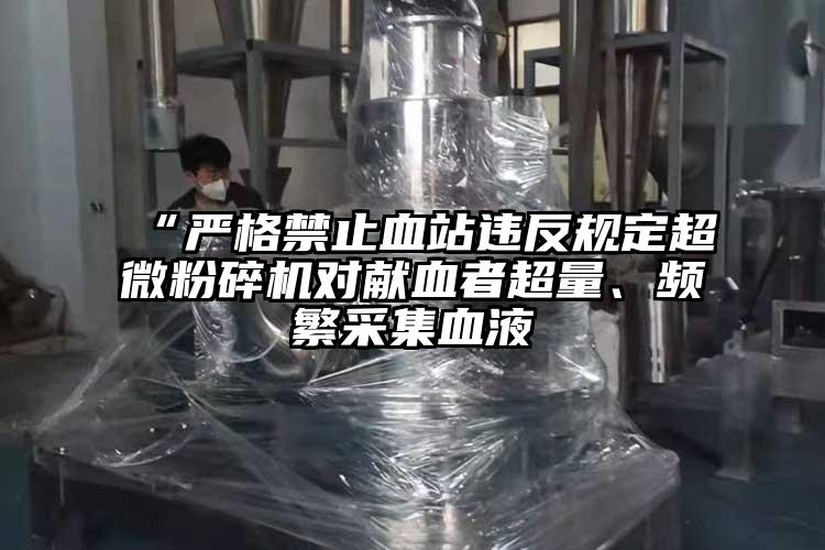 “严格禁止血站违反规定91香蕉视频污在线观看对献血者超量、频繁采集血液